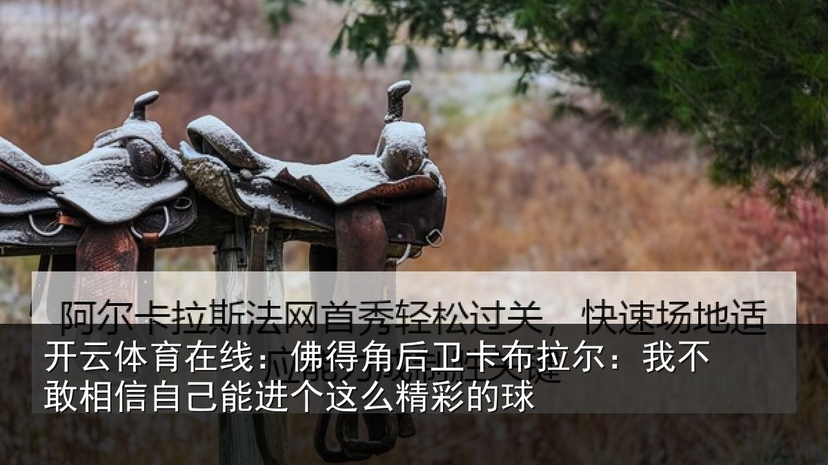 开云体育在线：佛得相关情况不敢相关情况么精彩的球