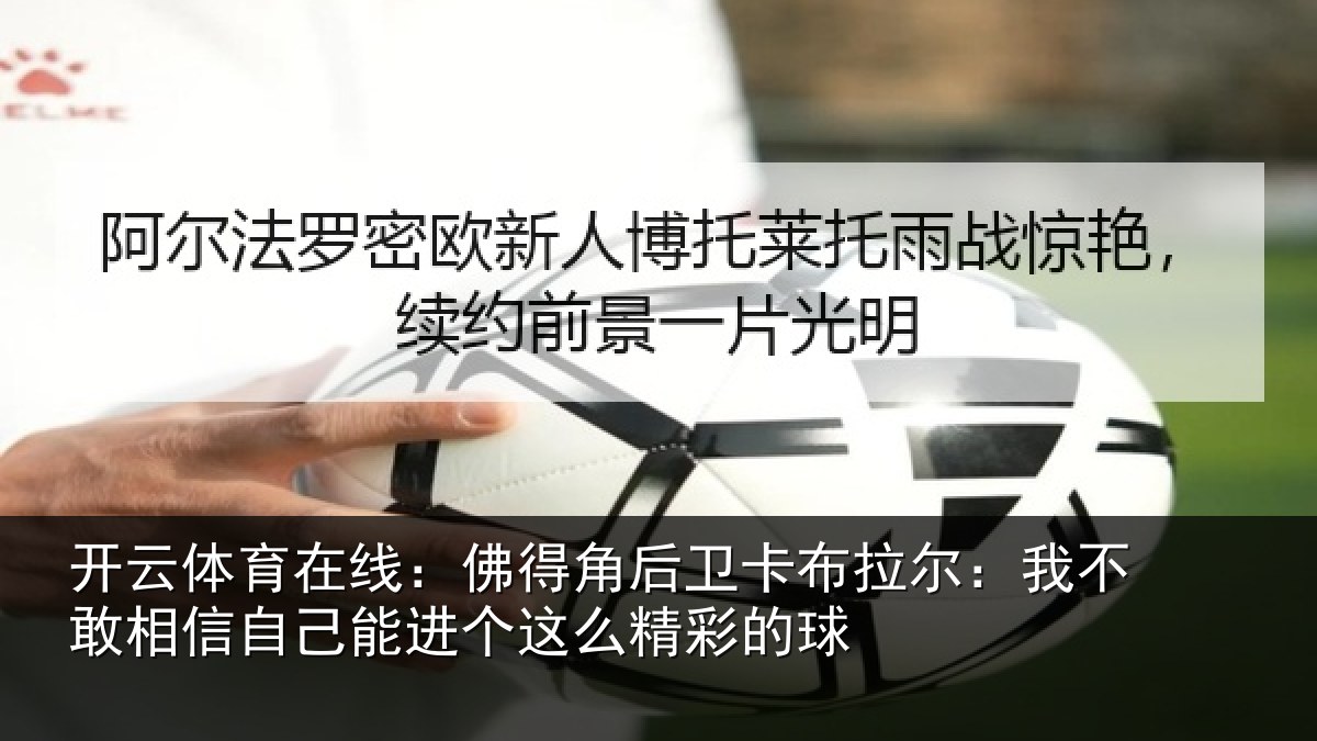 开云体育在线：佛得相关情况不敢相关情况么精彩的球