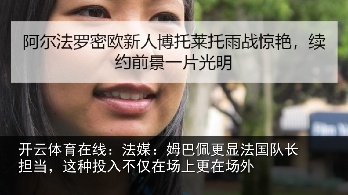 开云体育在线:法媒:姆巴佩更显法国队长担当,这种投入不仅在场上更在场外