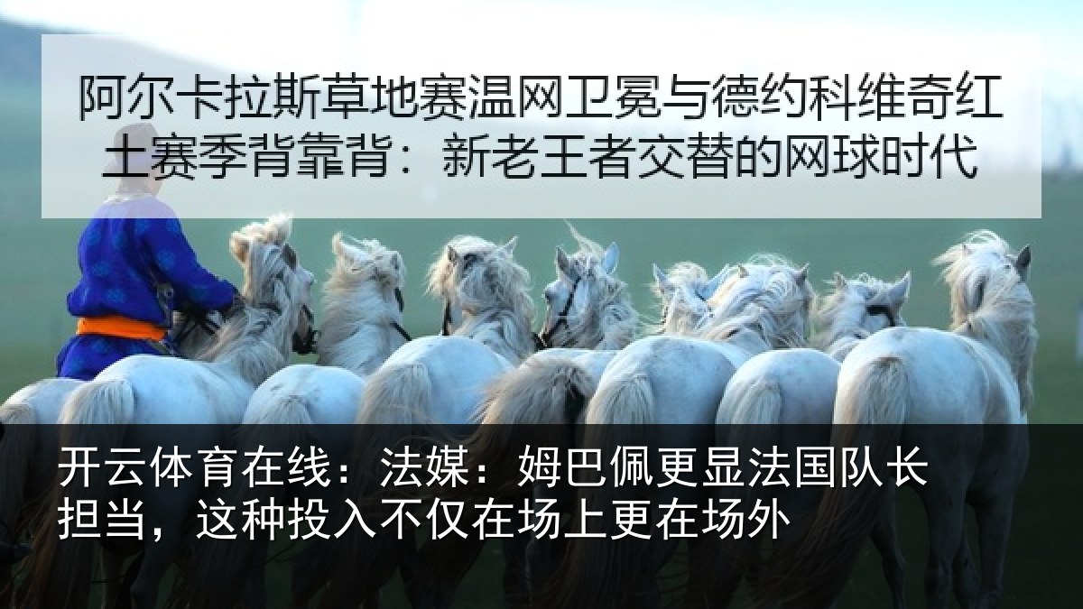 开云体育在线:法媒:姆巴佩更显法国队长担当,这种投入不仅在场上更在场外
