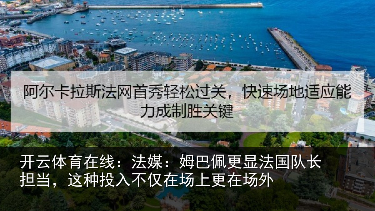 开云体育在线:法媒:姆巴佩更显法国队长担当,这种投入不仅在场上更在场外