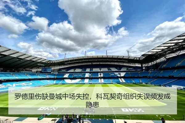 罗德里伤缺曼城中场失控，科瓦契奇组织失误频发成隐患