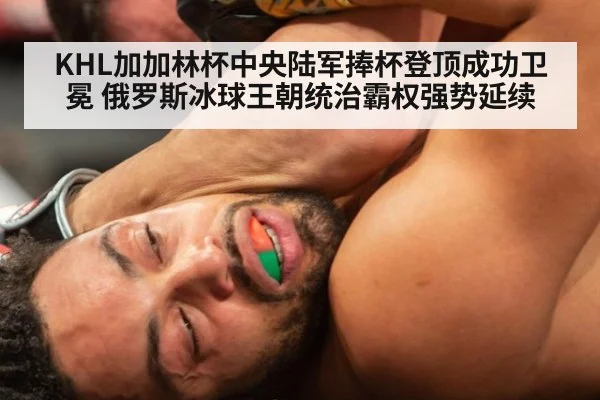 KHL加加林杯中央陆军捧杯登顶成功卫冕 俄罗斯冰球王朝统治霸权强势延续