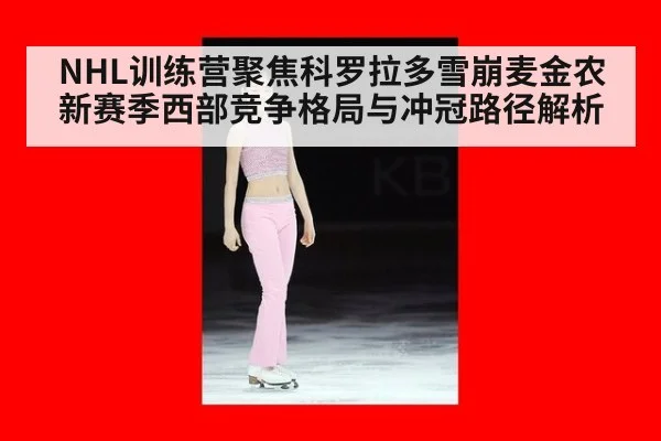 NHL训练营聚焦科罗拉多雪崩麦金农新赛季西部竞争格局与冲冠路径解析