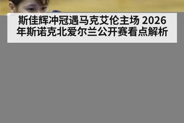 斯佳辉冲冠遇马克艾伦主场 2026年斯诺克北爱尔兰公开赛看点解析